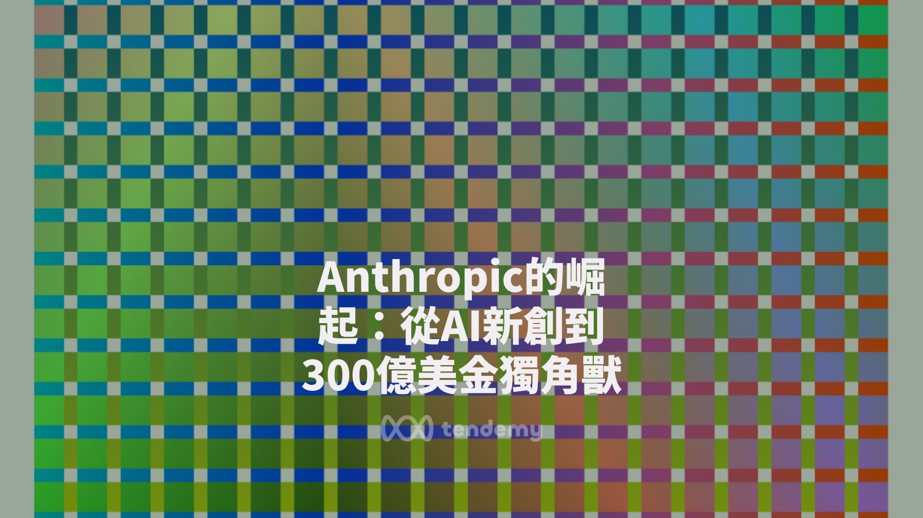 Anthropic的崛起：從AI新創到300億美金的獨角獸